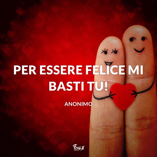 Frasi dediche amore Per essere felice mi basti TU!