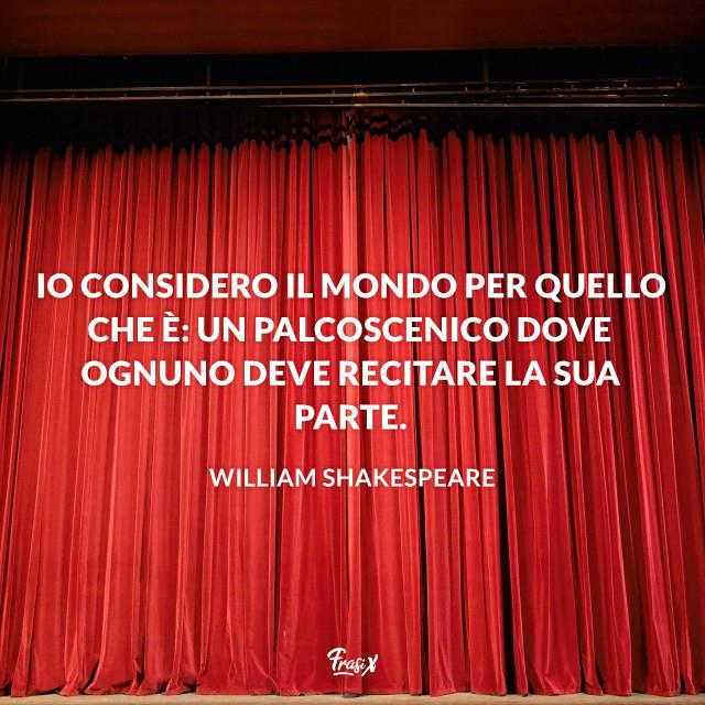 Frasi di Shakespeare Io considero il mondo per quello che è un teatro dove ognuno recita la sua parte