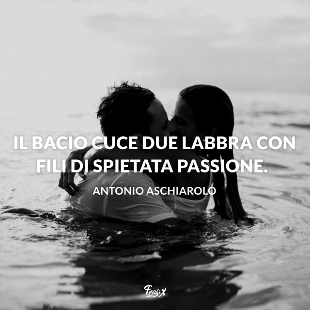 Frasi sul bacio Antonio Il bacio cuce due labbra con fili di spietata passione.