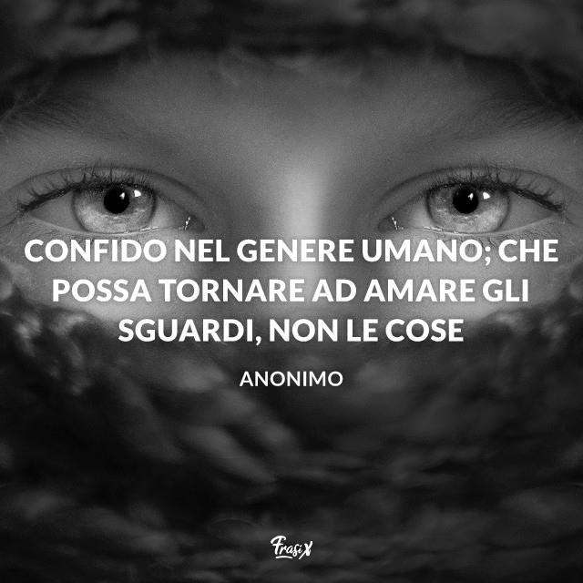 Frasi Instagram Confido nel genere umano; che possa tornare ad amare gli sguardi, non le cose
