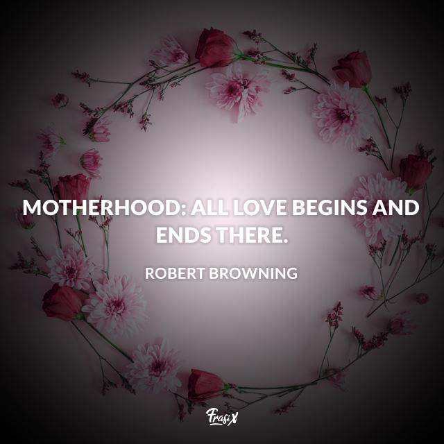 Frasi mamma in inglese Motherhood: all love begins and ends there.