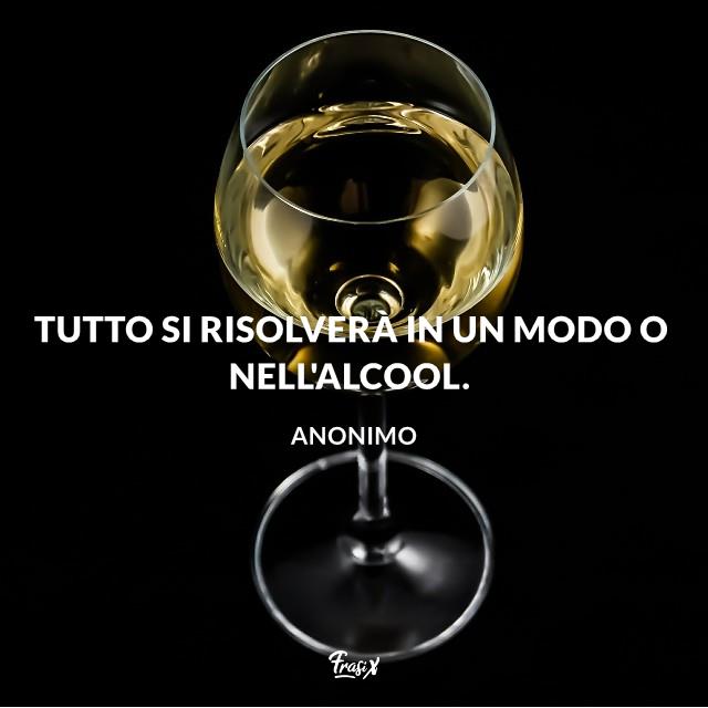Frasi quarantena Tutto si risolverà in un modo o nell'alcool.