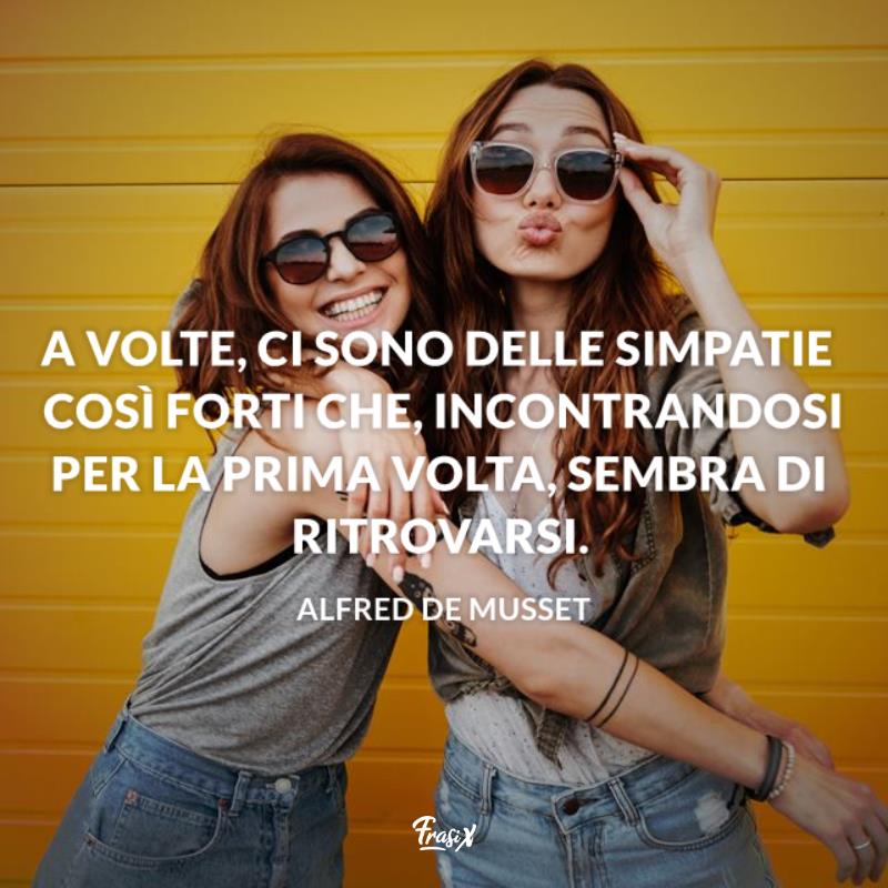 Frasi da dedicare alla migliore amica musset A volte, ci sono delle simpatie così forti che, incontrandosi per la prima volta, sembra di ritrovarsi.