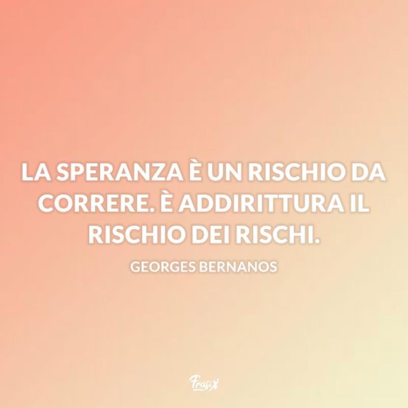Frasi sulla speranza georges La speranza è un rischio da correre
