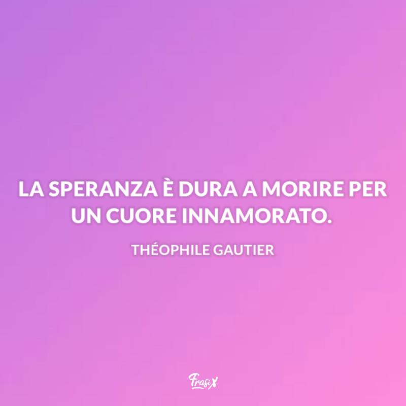 Frasi sulla speranza gautier La speranza è dura a morire per un cuore innamorato.