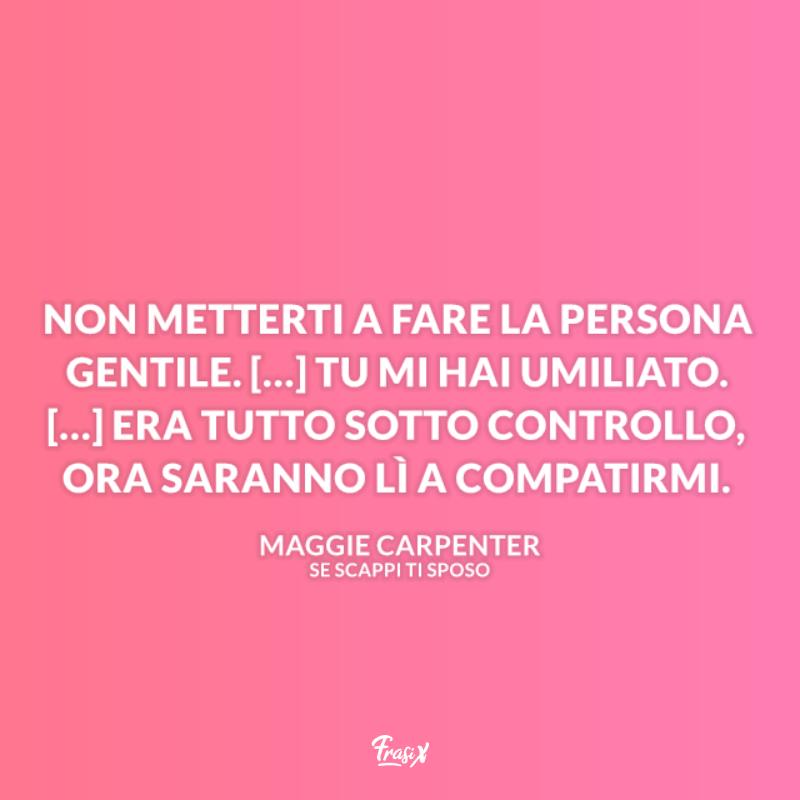 Frasi se scappi ti sposo umiliazione maggie Immagine con citazione sull'umiliazione per se scappi ti sposo frasi