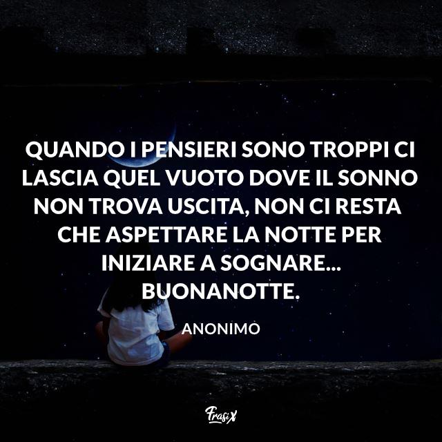Immagini buonanotte Quando i pensieri sono troppi ci lascia quel vuoto dove il sonno non trova uscita, non ci resta che aspettare la notte per iniziare a sognare... Buonanotte.