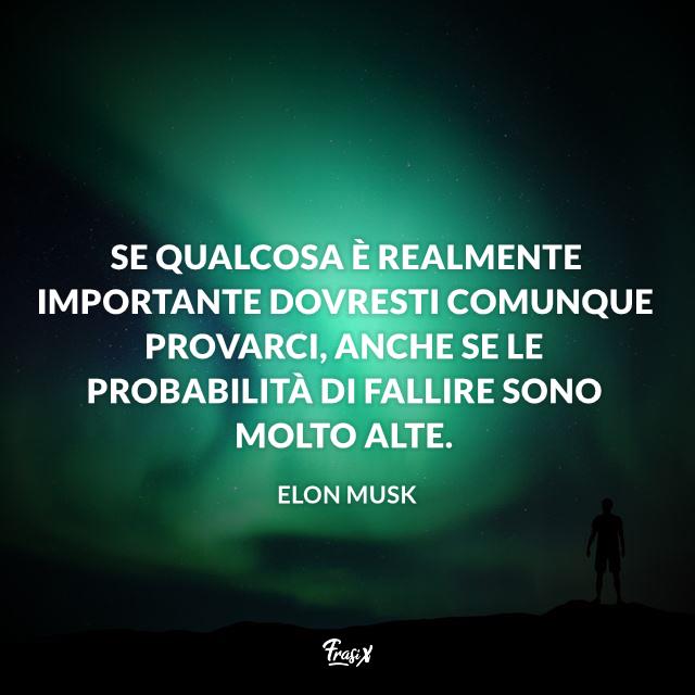 Frasi celebri Elon Musk Se qualcosa è realmente importante dovresti comunque provarci, anche se le probabilità di fallire sono molto alte.