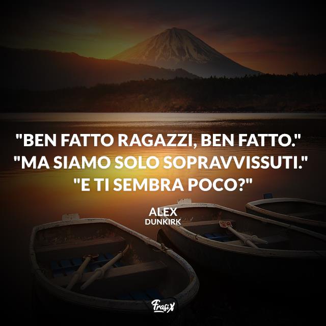 Dunkirk frasi "Ben fatto ragazzi, ben fatto." "Ma siamo solo sopravvissuti." "E ti sembra poco?"