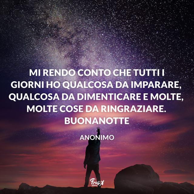 Immagini buonanotte Mi rendo conto che tutti i giorni ho qualcosa da imparare, qualcosa da dimenticare e molte, molte cose da ringraziare. Buonanotte