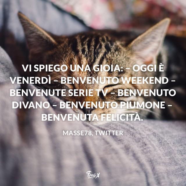 Frasi buon weekend gioia Vi spiego una gioia: – Oggi è venerdì – Benvenuto weekend – Benvenute serie tv – Benvenuto divano – Benvenuto piumone – Benvenuta felicità.