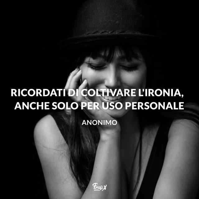Frasi Instagram Ricordati di coltivare l'ironia, anche solo per uso personale