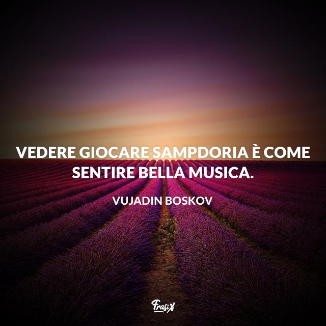 Frasi celebri Boskov Vedere giocare Sampdoria è come sentire bella musica.