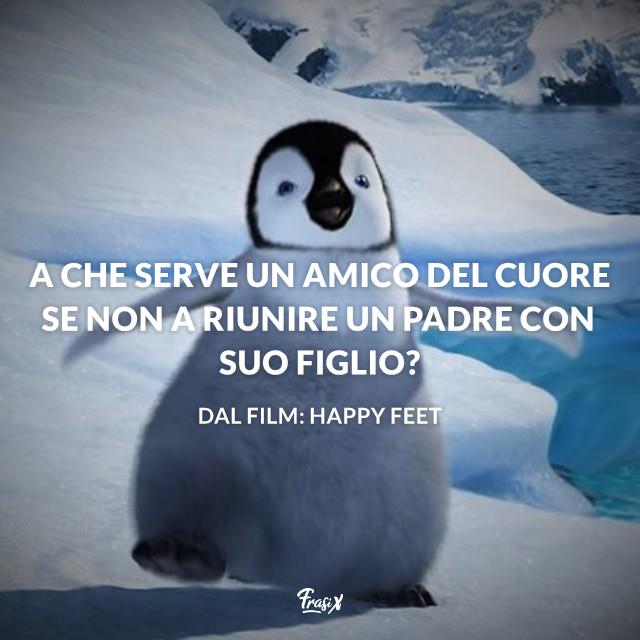 Frasi dal film Happy Feet A che serve un amico del cuore se non a riunire un padre con suo figlio?