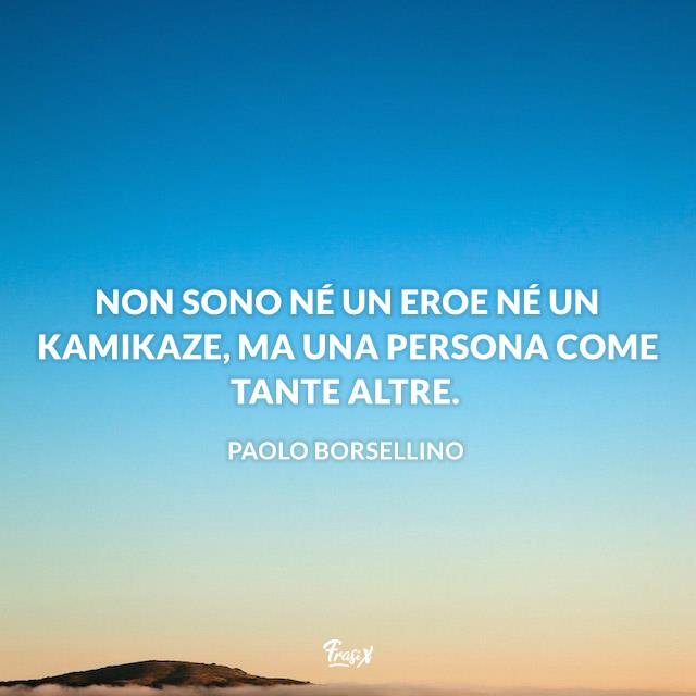 Frasi Borsellino Non sono né un eroe né un Kamikaze, ma una persona come tante altre.