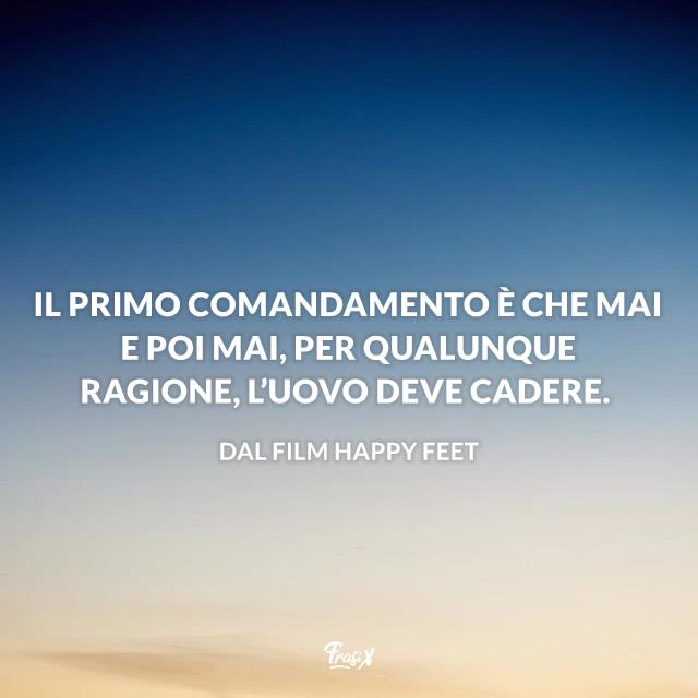 Frasi Happy Feet Il primo comandamento è che mai e poi mai, per qualunque ragione, l’uovo deve cadere.