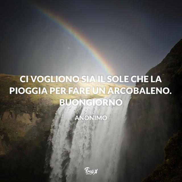 Buongiorno con pioggia e arcobaleno Ci vogliono sia il sole che la pioggia per fare un arcobaleno. Buongiorno