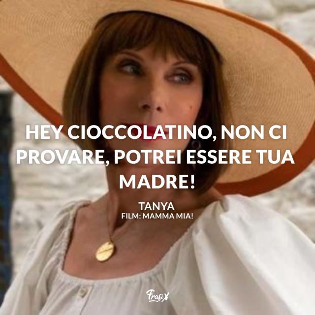 Frasi di Mamma Mia Tanya Hey cioccolatino, non ci provare, potrei essere tua madre!