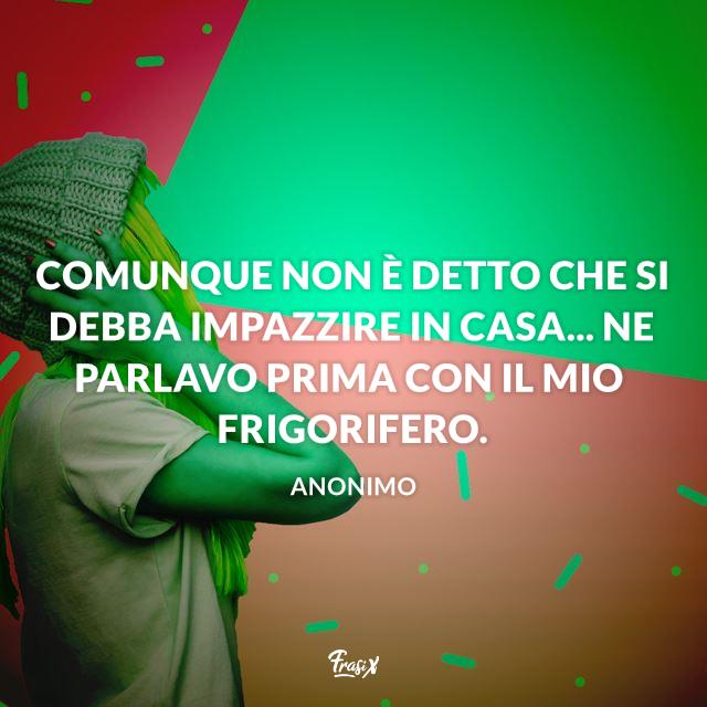 Frasi Quarantena Comunque non è detto che si debba impazzire in casa... Ne parlavo prima con il mio frigorifero.