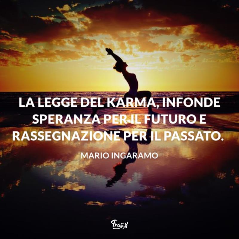 Frasi sul karma ingaramo La legge del Karma, infonde speranza per il futuro e rassegnazione per il passato.