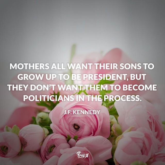 Frasi mamma in inglese Mothers all want their sons to grow up to be president, but they don’t want them to become politicians in the process.