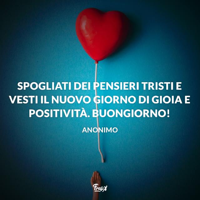 Buongiorno con il cuore immagini Spogliati dei pensieri tristi e vesti il nuovo giorno di gioia e positività