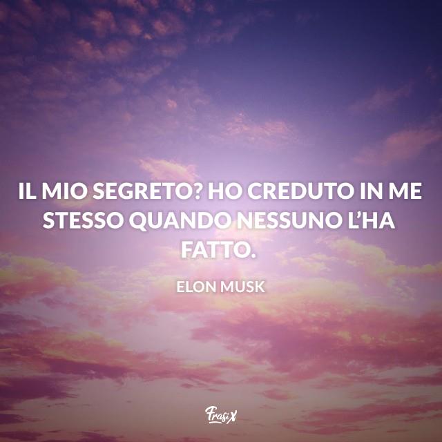 Frasi celebri Elon Musk Il mio segreto? Ho creduto in me stesso quando nessuno l’ha fatto.