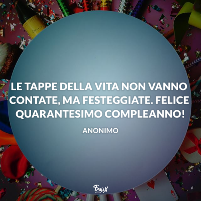 Le Frasi Per Il Compleanno Di 40 Anni Piu Belle Per Fare Gli Auguri