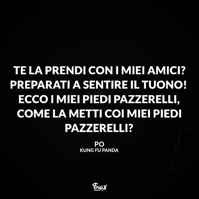 Kung Fu Panda frasi Te la prendi con i miei amici? Preparati a sentire il tuono! Ecco i miei piedi pazzerelli, come la metti coi miei piedi pazzerelli?