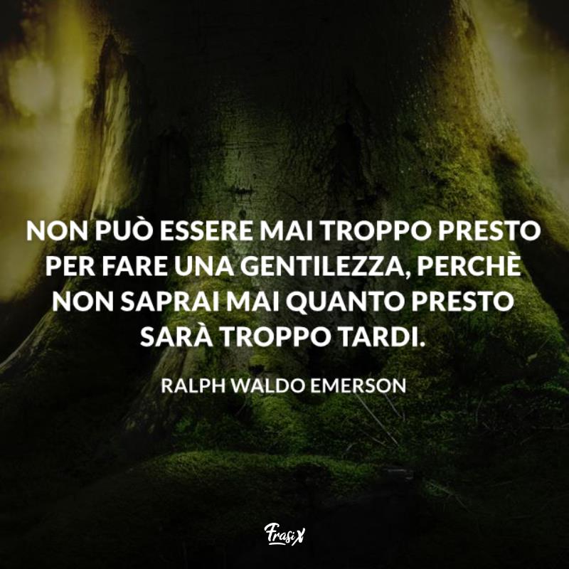 Frasi sul karma emerson Non può essere mai troppo presto per fare una gentilezza, perchè non saprai mai quanto presto sarà troppo tardi.
