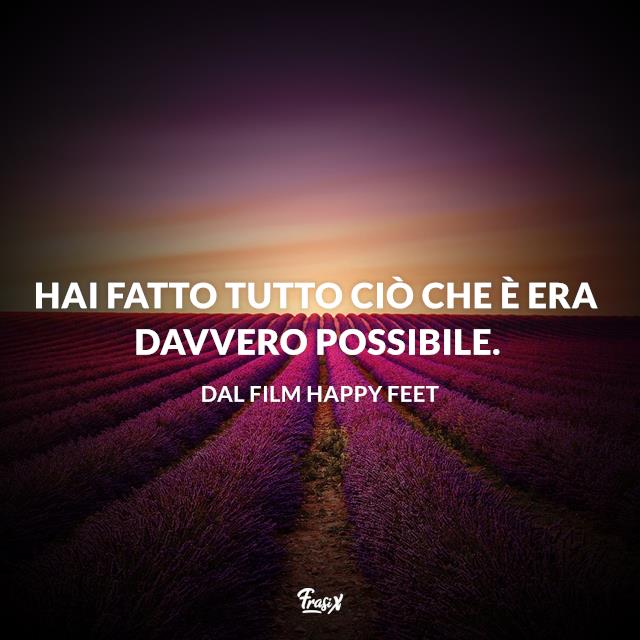 Frasi Happy feet Hai fatto tutto ciò che è era davvero possibile.