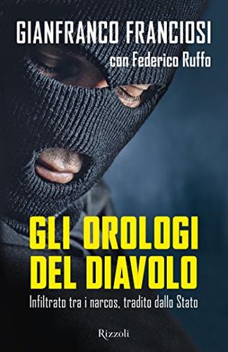 Gli orologi del diavolo: Infiltrato tra i narcos, tradito dallo Stato