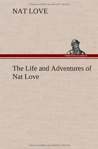 The Life and Adventures of Nat Love Better Known in the Cattle Country as "Deadwood Dick"