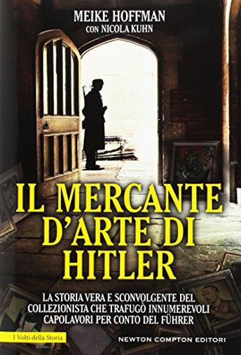 Il mercante d'arte di Hitler. La storia vera e sconvolgente del collezionista che trafugò innumerevoli capolavori per conto del Führer