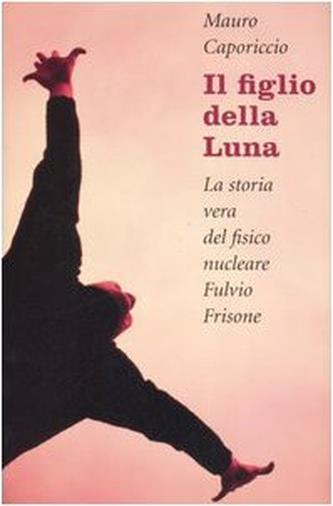 Il figlio della Luna. La vera storia del fisico nucleare Fulvio Frisone