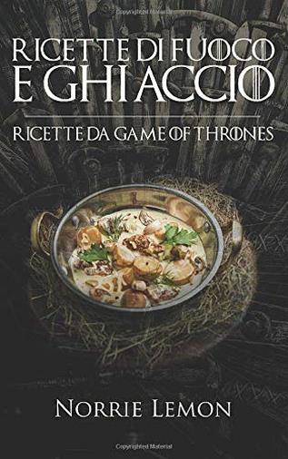 Ricette di Fuoco e Ghiaccio: Ricette da Game of Thrones