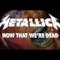 Metallica - Now That We’re Dead (Video ufficiale e testo)
